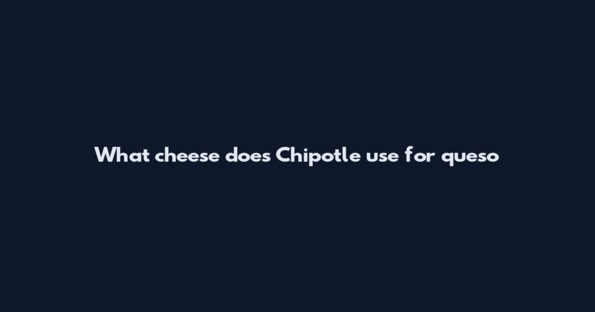 What cheese does Chipotle use for queso
