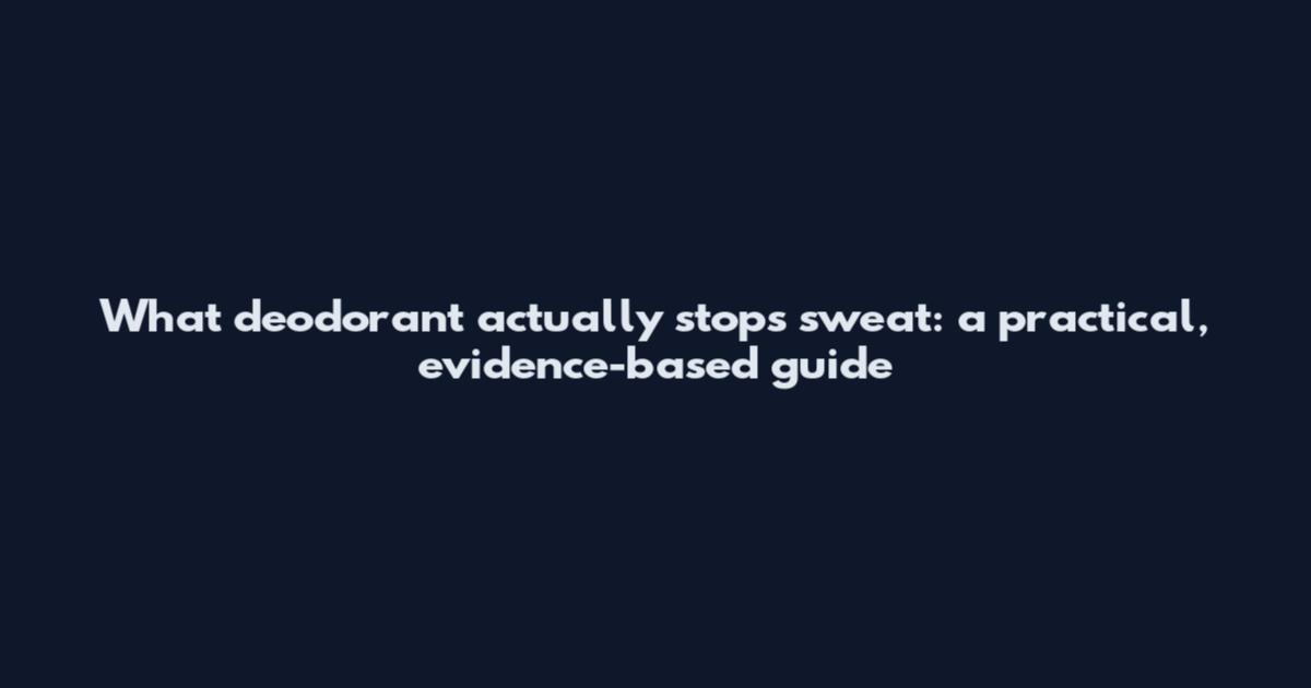 What deodorant actually stops sweat: a practical, evidence-based guide