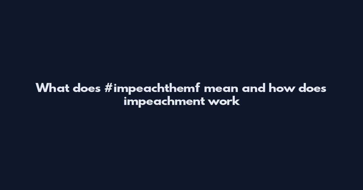 What does #impeachthemf mean and how does impeachment work