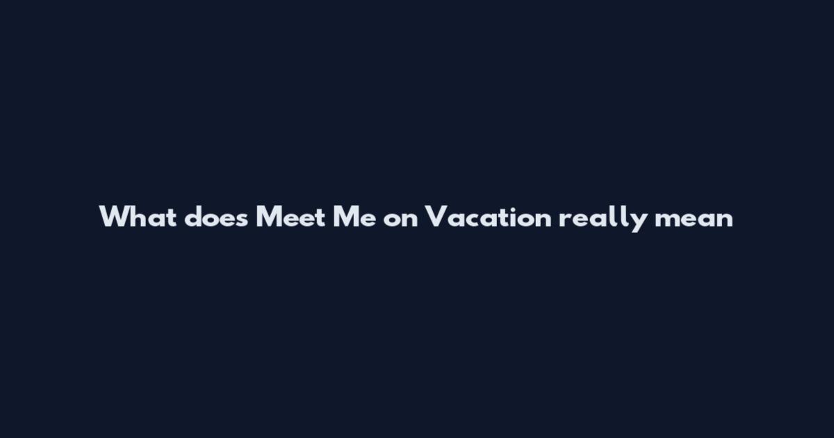 What does 'Meet Me on Vacation' really mean