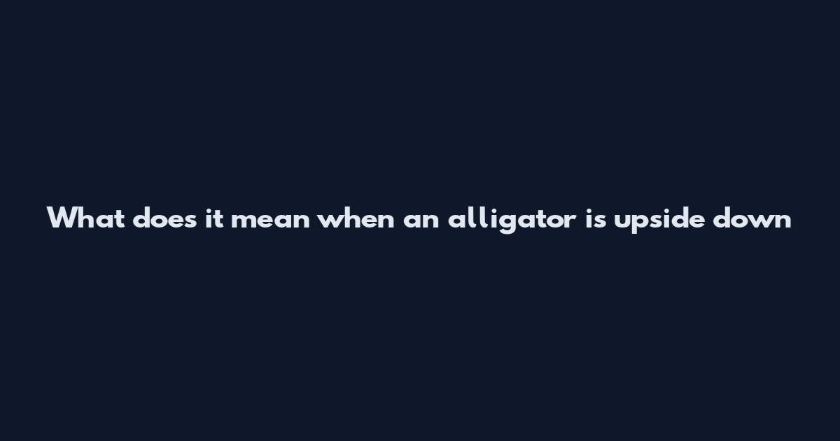 What does it mean when an alligator is upside down