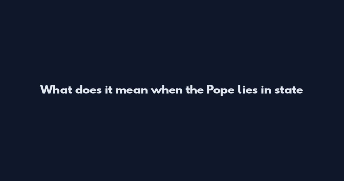 What does it mean when the Pope lies in state