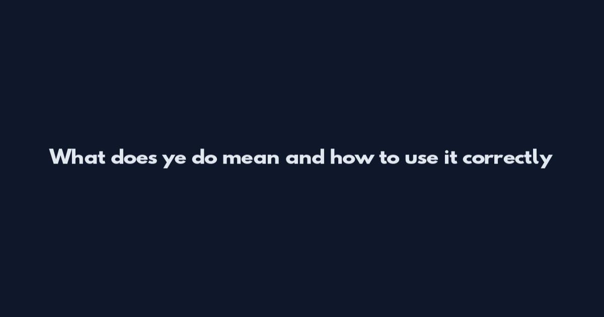 What does ye do mean and how to use it correctly