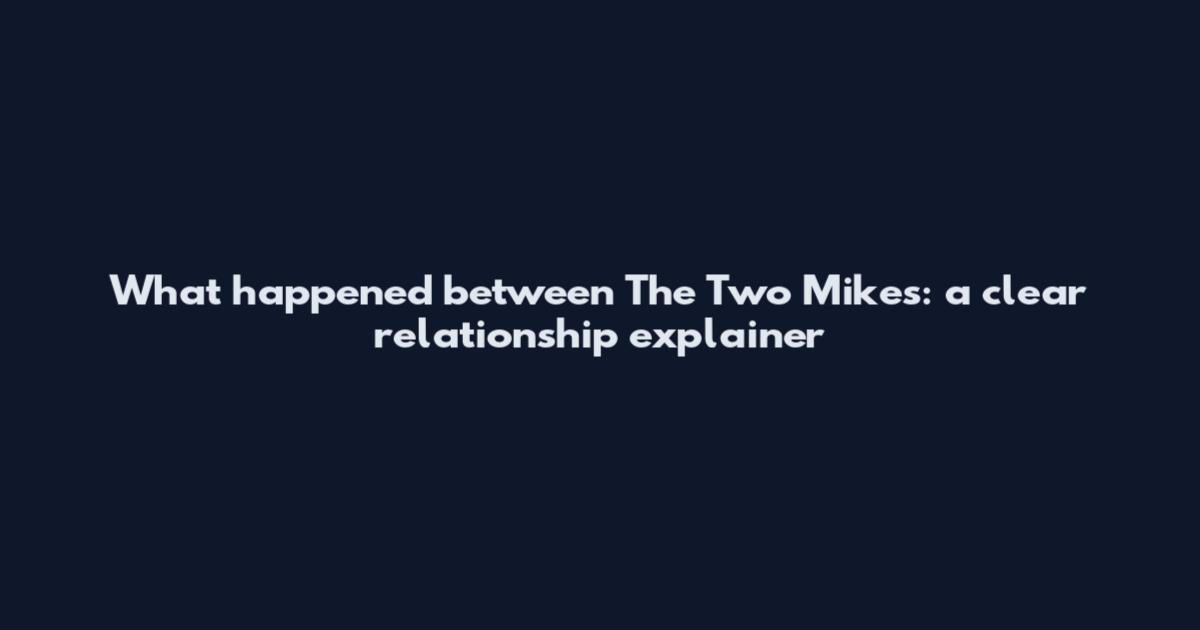 What happened between The Two Mikes: a clear relationship explainer