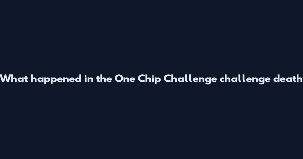 What happened in the One Chip Challenge challenge death