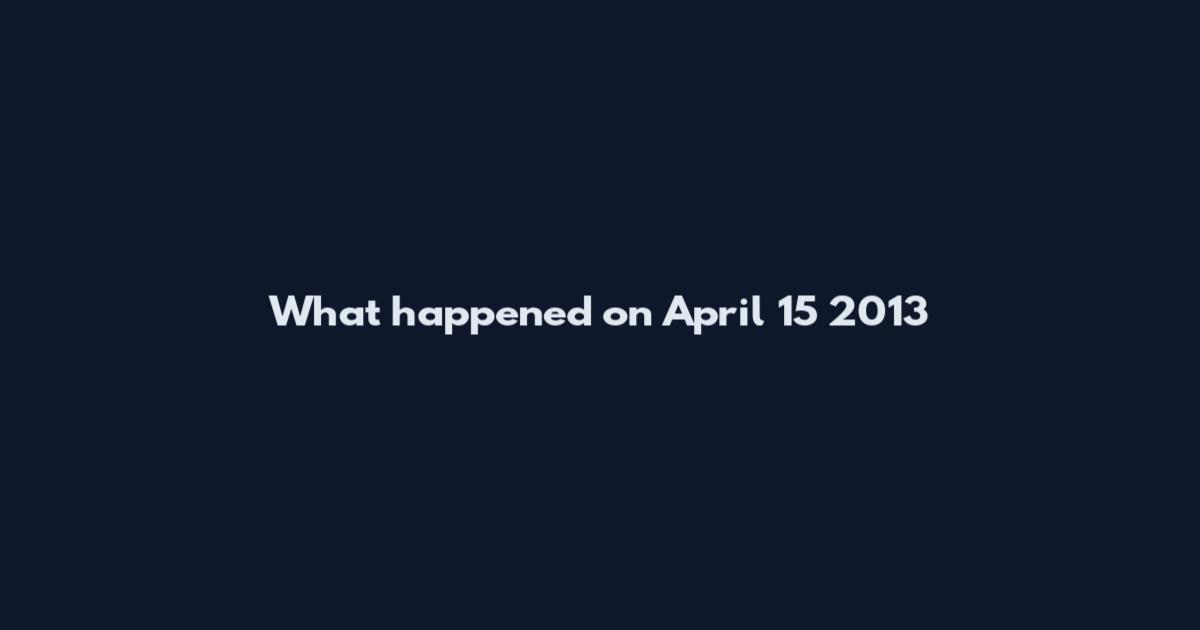 What happened on April 15 2013