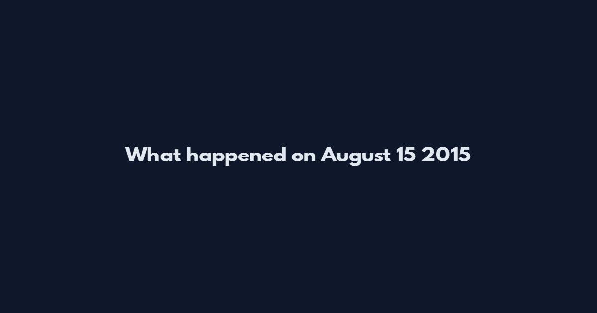 What happened on August 15 2015