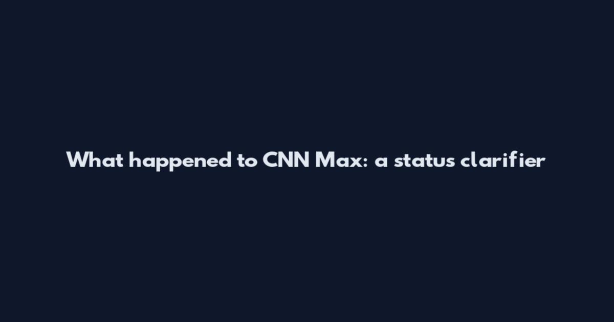 What happened to CNN Max: a status clarifier