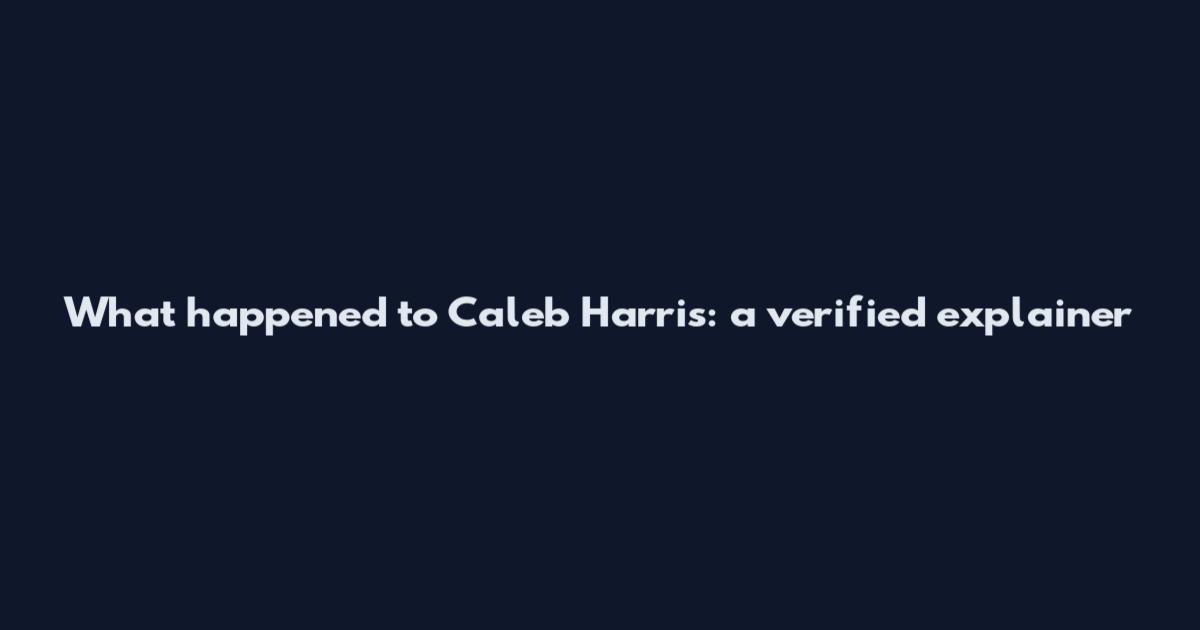What happened to Caleb Harris: a verified explainer