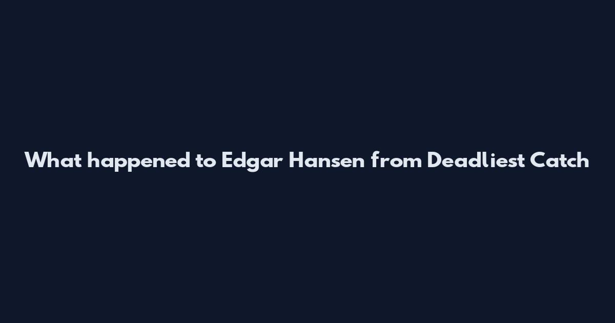 What happened to Edgar Hansen from Deadliest Catch