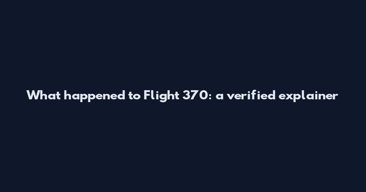 What happened to Flight 370: a verified explainer
