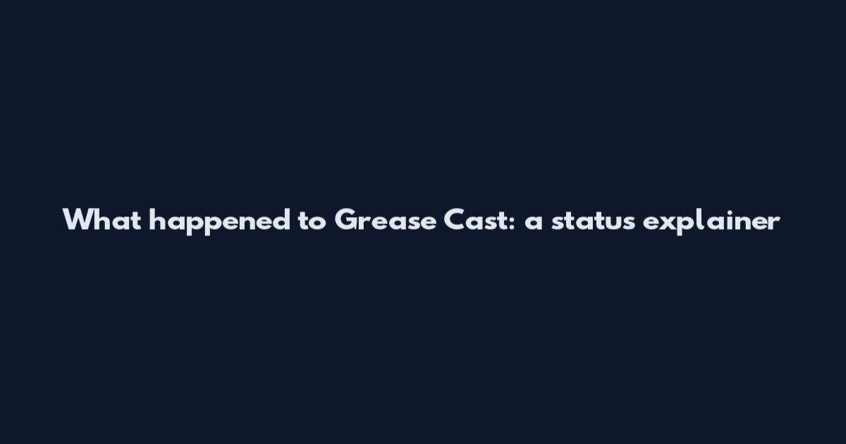 What happened to Grease Cast: a status explainer