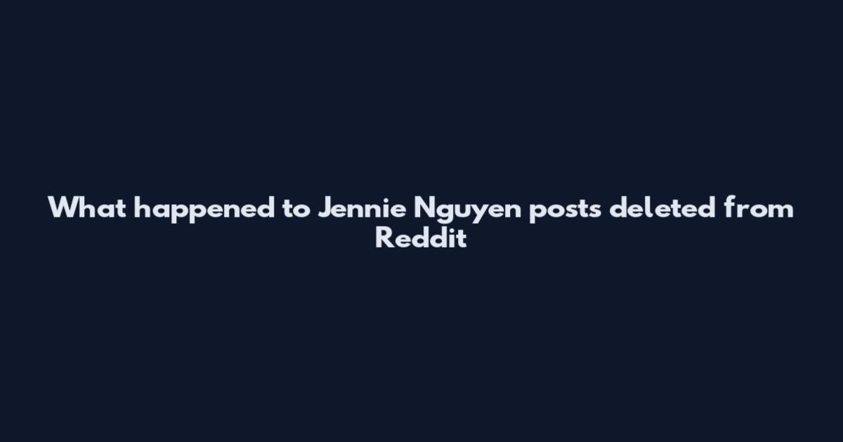 What happened to Jennie Nguyen posts deleted from Reddit