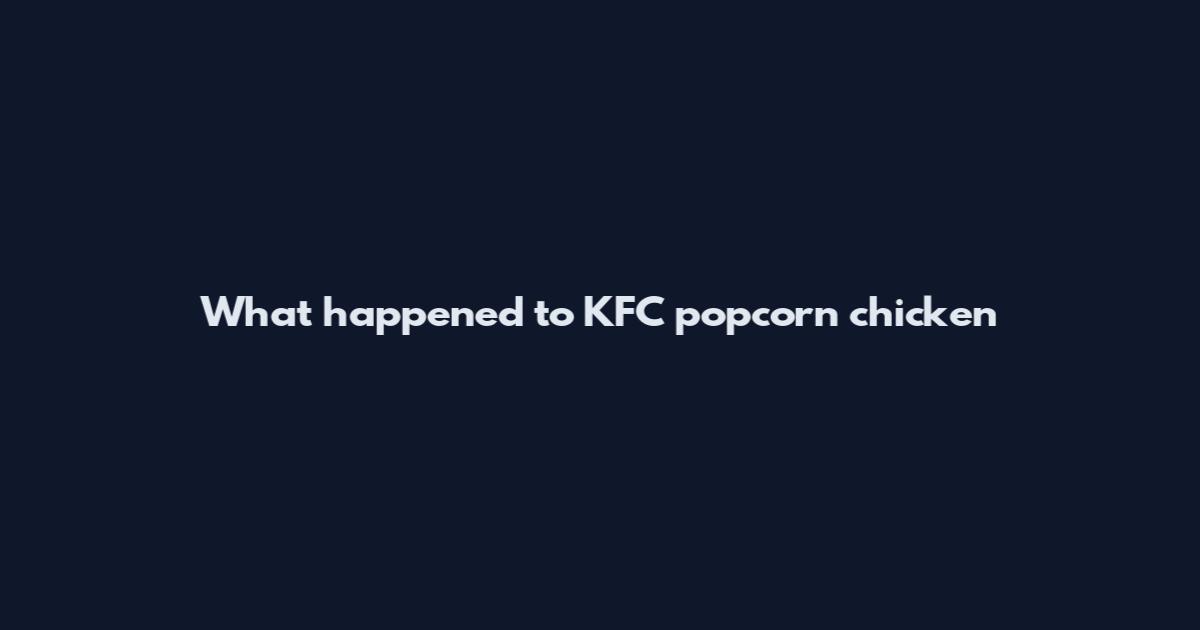 What happened to KFC popcorn chicken