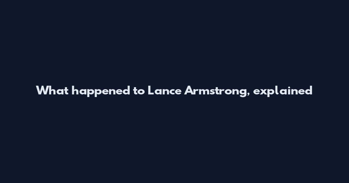 What happened to Lance Armstrong, explained