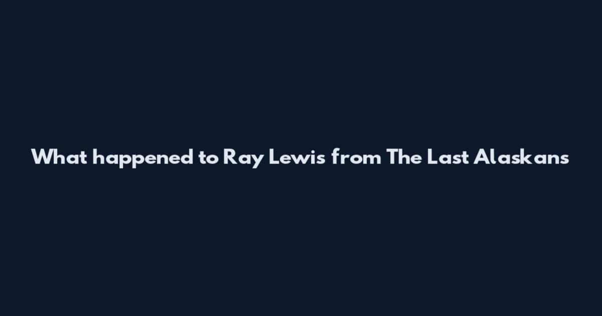 What happened to Ray Lewis from The Last Alaskans
