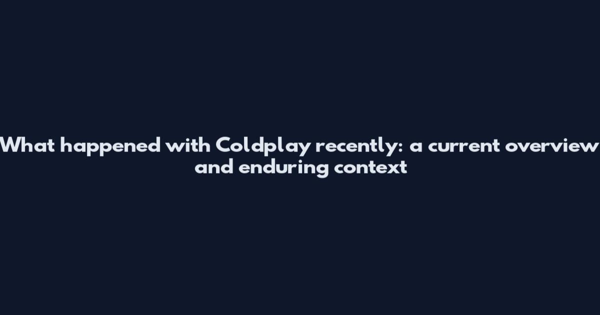What happened with Coldplay recently: a current overview and enduring context