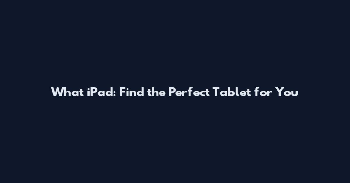 What iPad: Find the Perfect Tablet for You