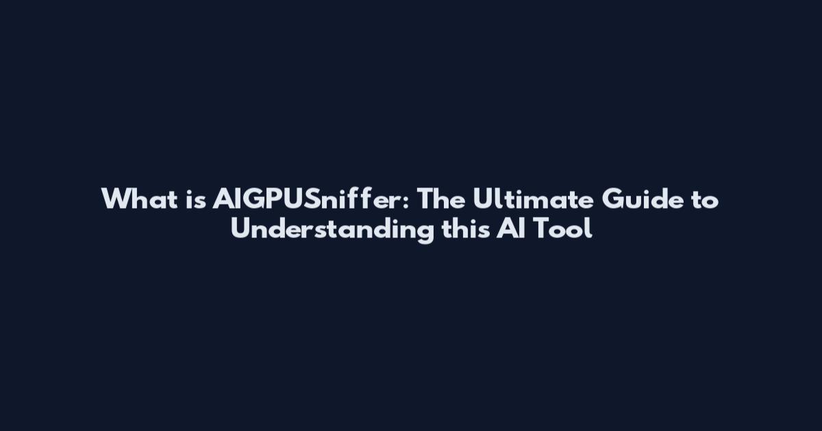 What is AIGPUSniffer: The Ultimate Guide to Understanding this AI Tool