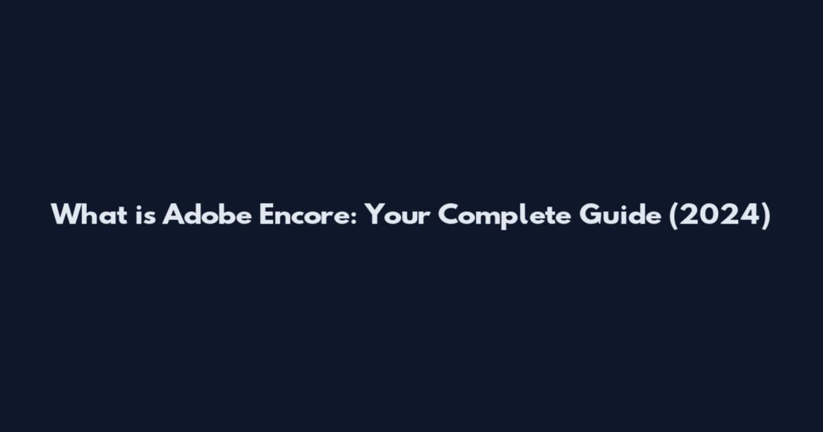 What is Adobe Encore: Your Complete Guide (2024)