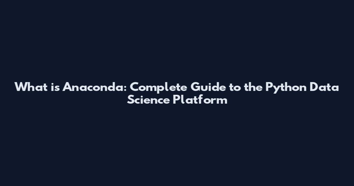 What is Anaconda: Complete Guide to the Python Data Science Platform