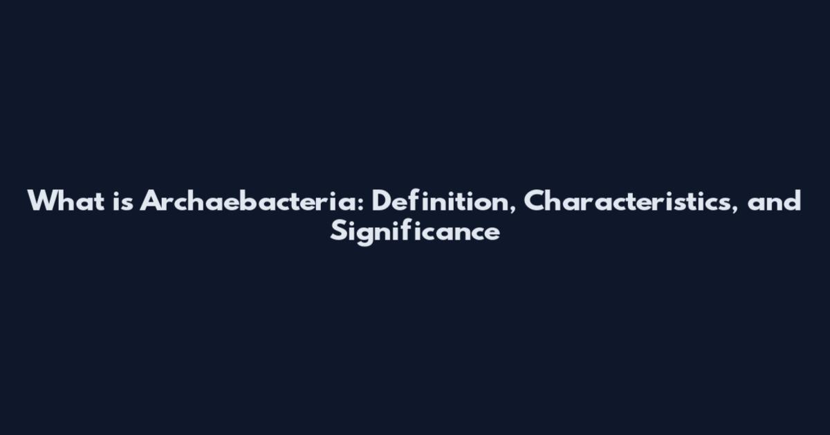 What is Archaebacteria: Definition, Characteristics, and Significance