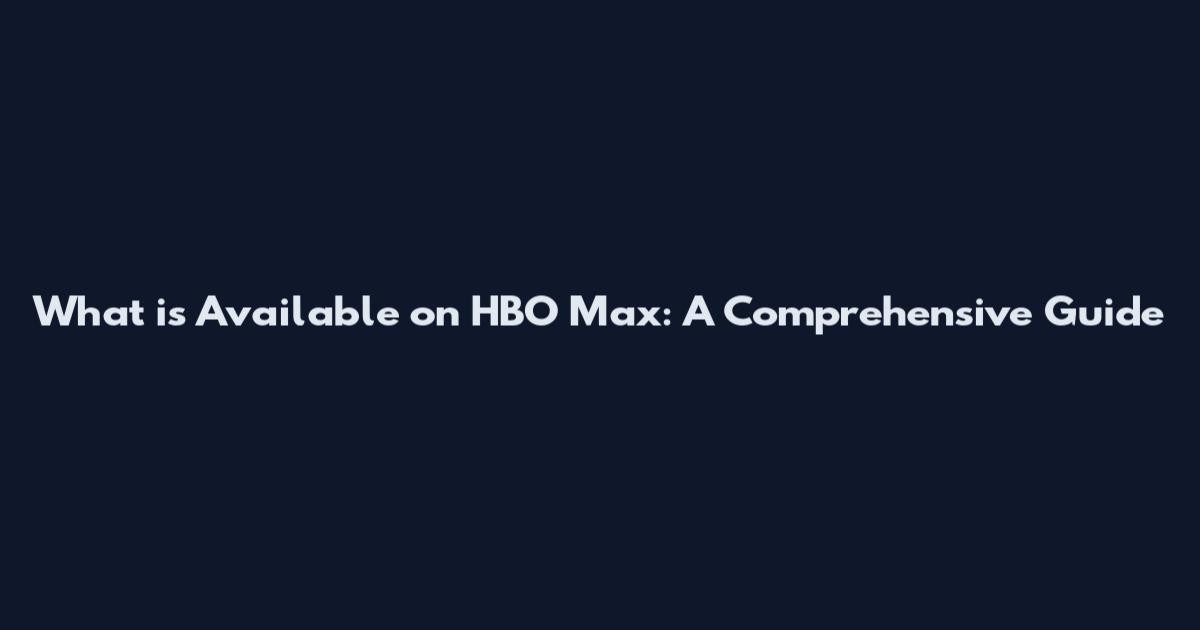 What is Available on HBO Max: A Comprehensive Guide