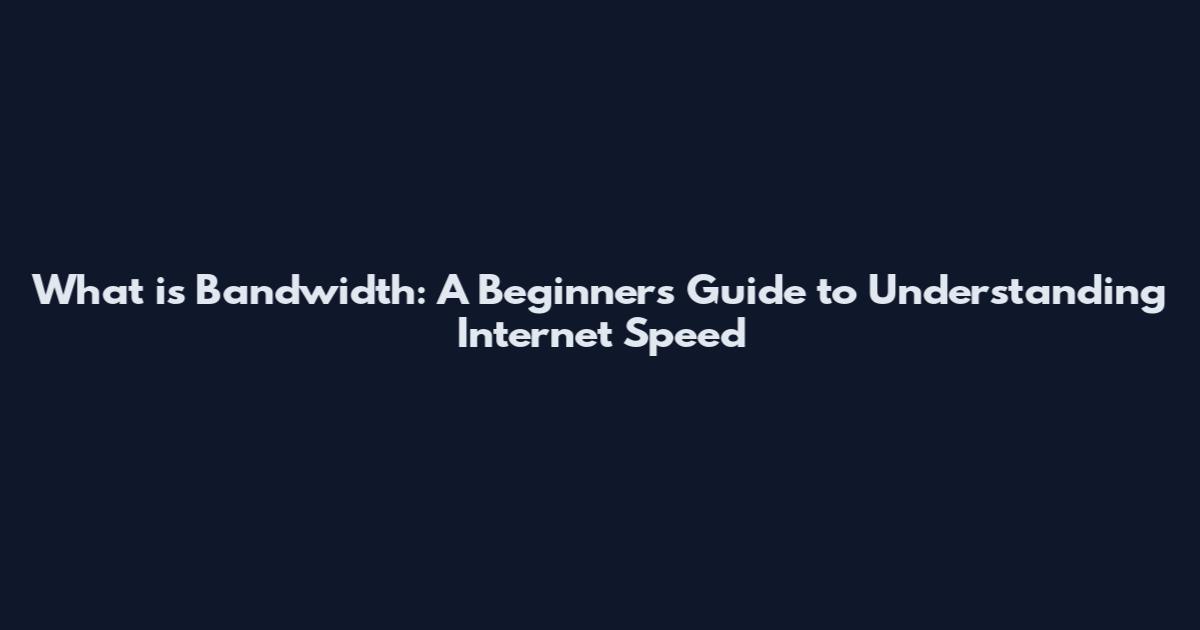 What is Bandwidth: A Beginner's Guide to Understanding Internet Speed