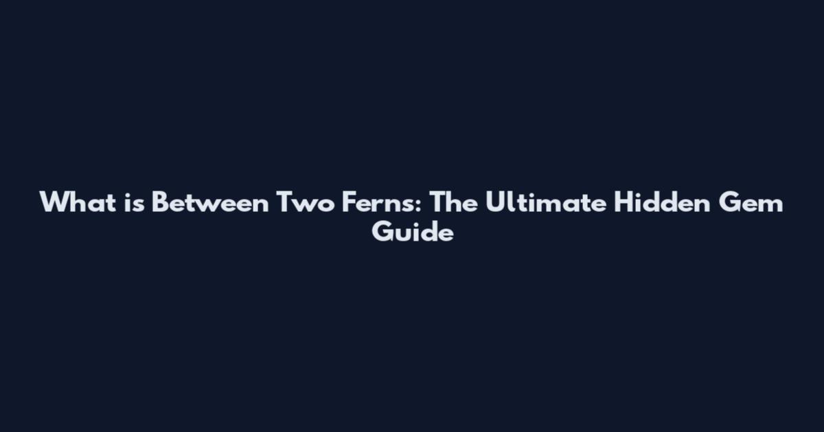 What is Between Two Ferns: The Ultimate Hidden Gem Guide