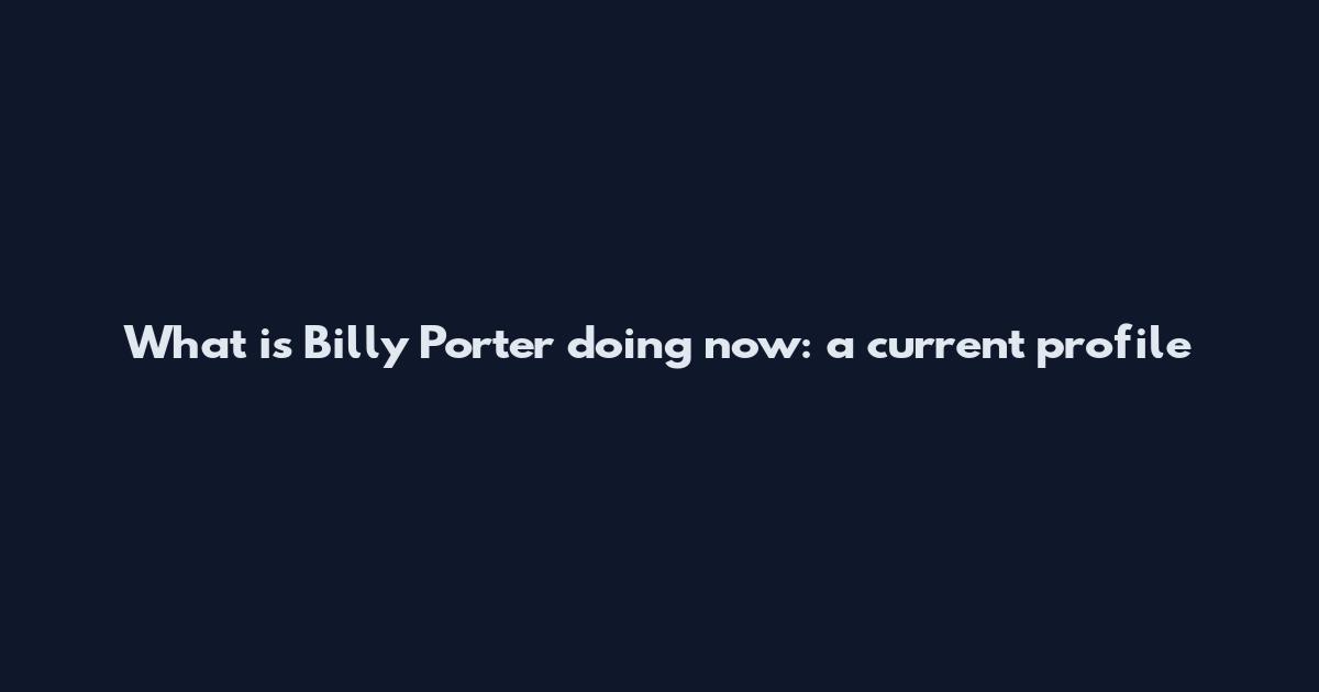 What is Billy Porter doing now: a current profile