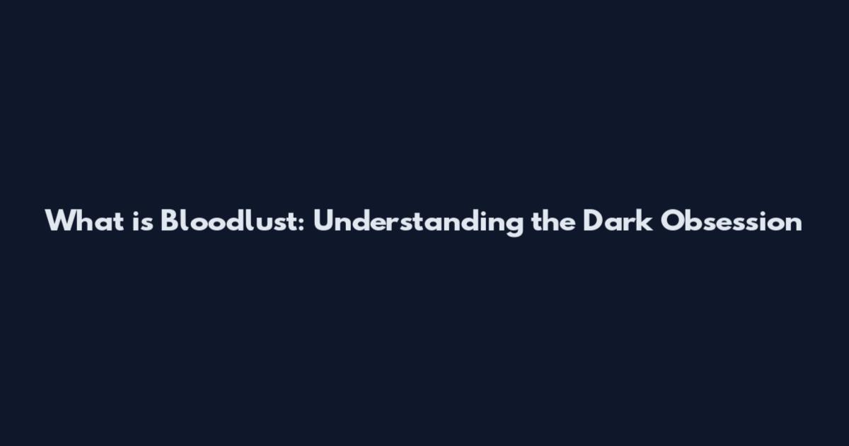 What is Bloodlust: Understanding the Dark Obsession