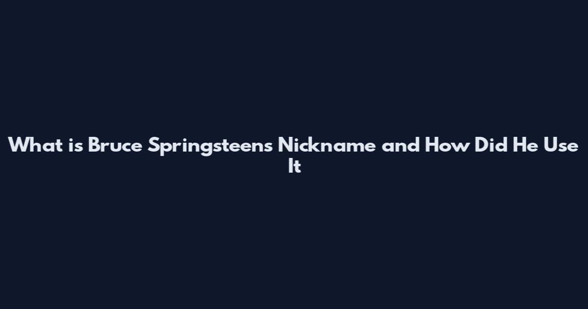 What is Bruce Springsteen's Nickname and How Did He Use It
