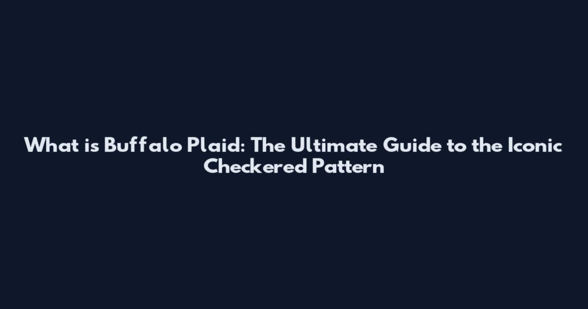 What is Buffalo Plaid: The Ultimate Guide to the Iconic Checkered Pattern
