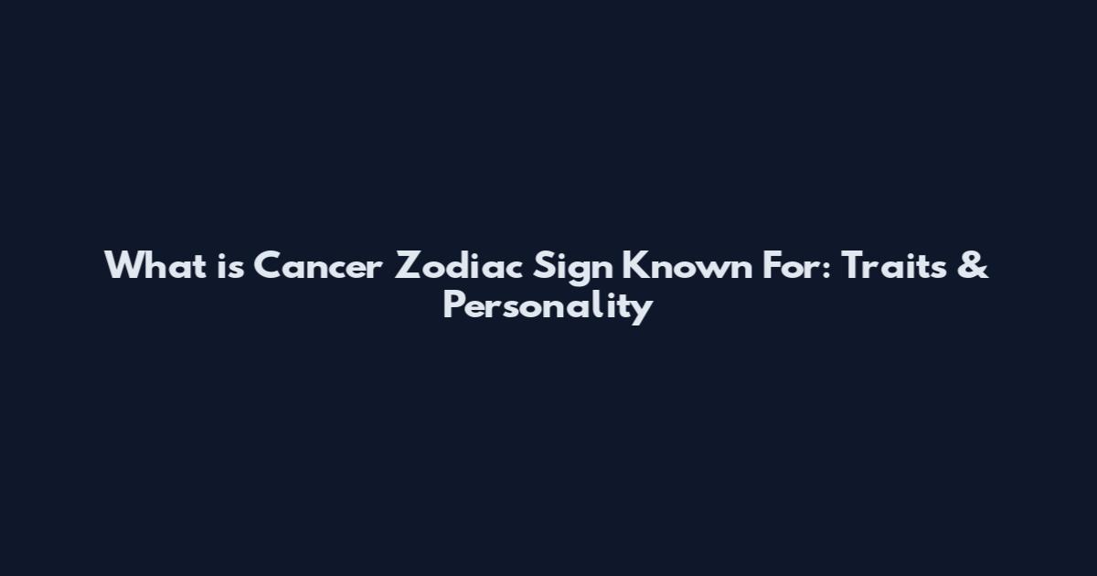What is Cancer Zodiac Sign Known For: Traits & Personality