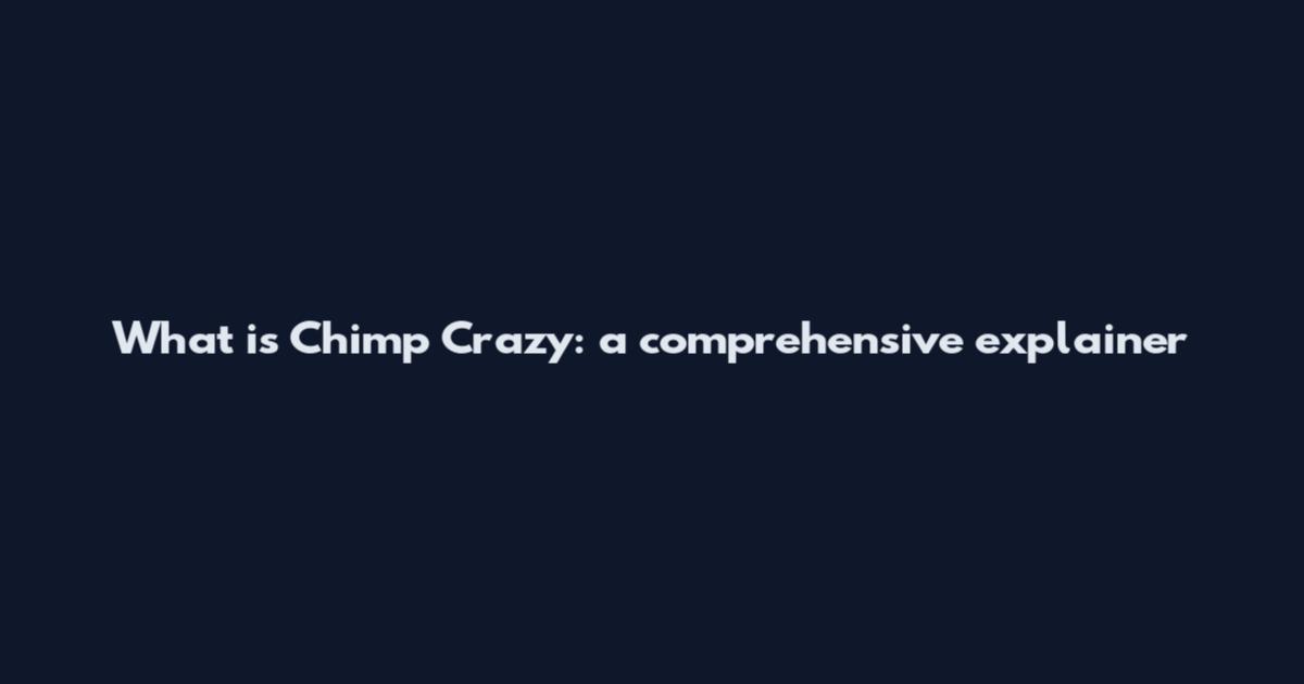 What is Chimp Crazy: a comprehensive explainer