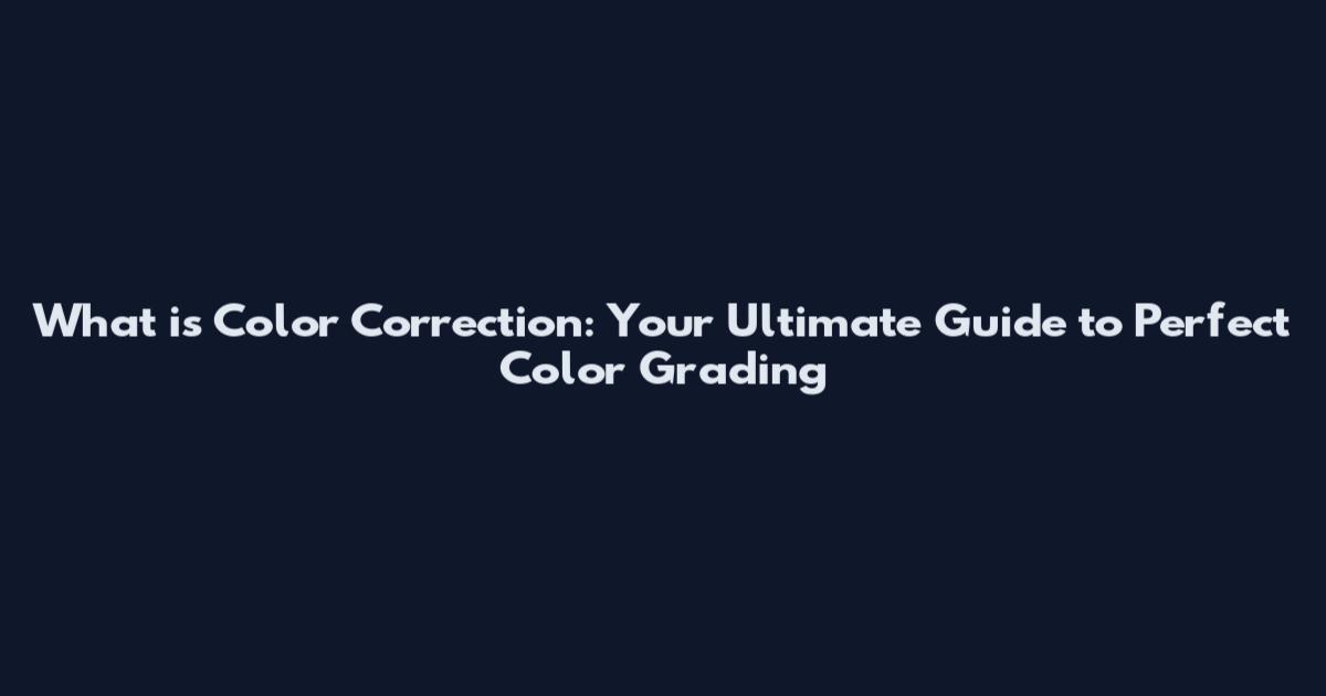 What is Color Correction: Your Ultimate Guide to Perfect Color Grading