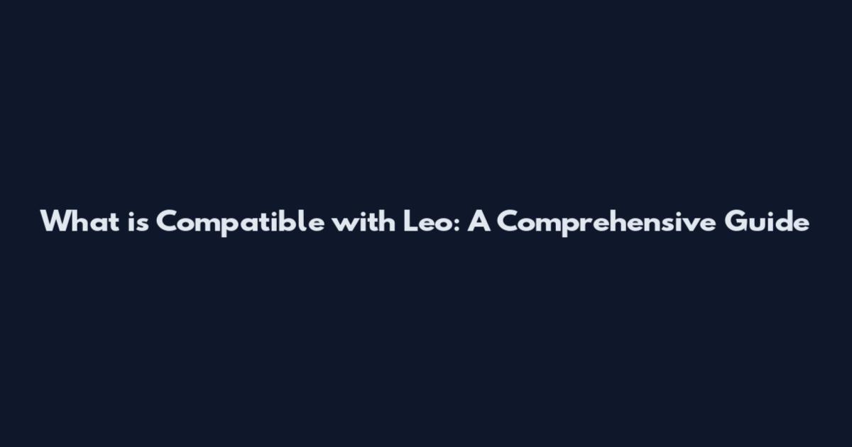 What is Compatible with Leo: A Comprehensive Guide