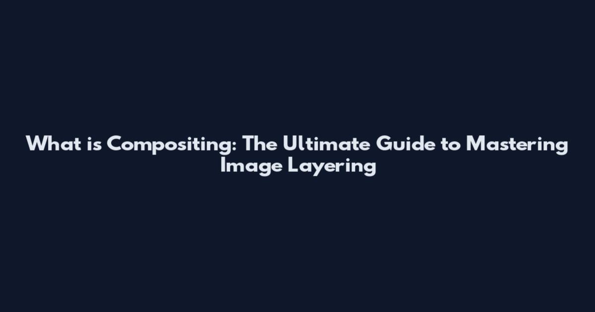 What is Compositing: The Ultimate Guide to Mastering Image Layering