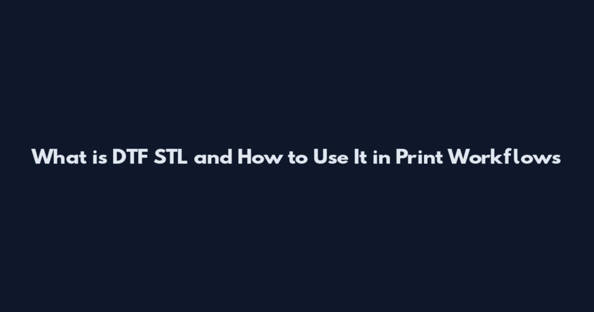 What is DTF STL and How to Use It in Print Workflows
