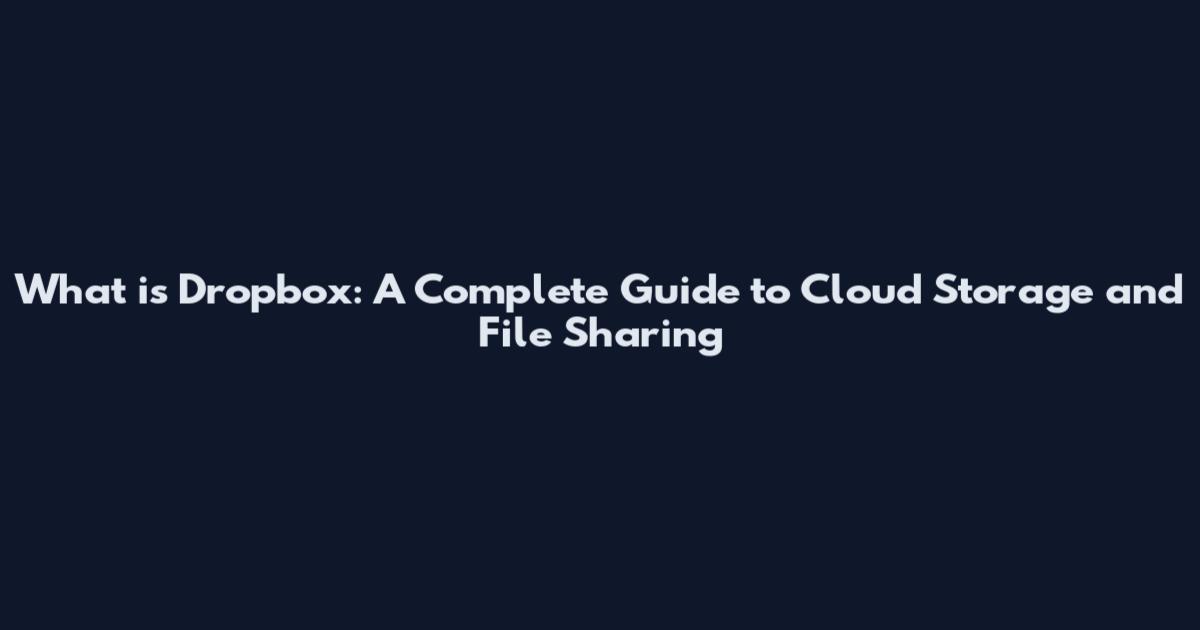 What is Dropbox: A Complete Guide to Cloud Storage and File Sharing