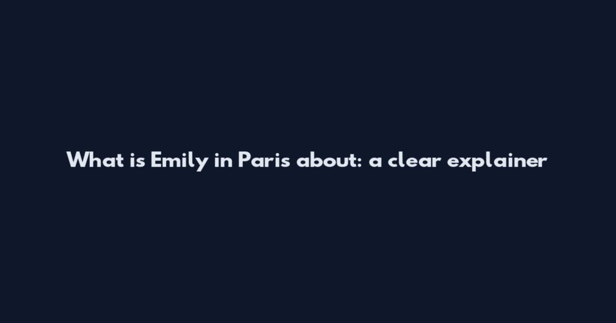 What is Emily in Paris about: a clear explainer