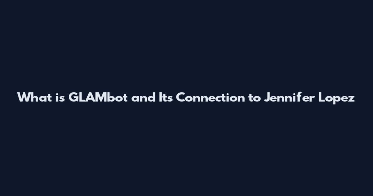 What is GLAMbot and Its Connection to Jennifer Lopez