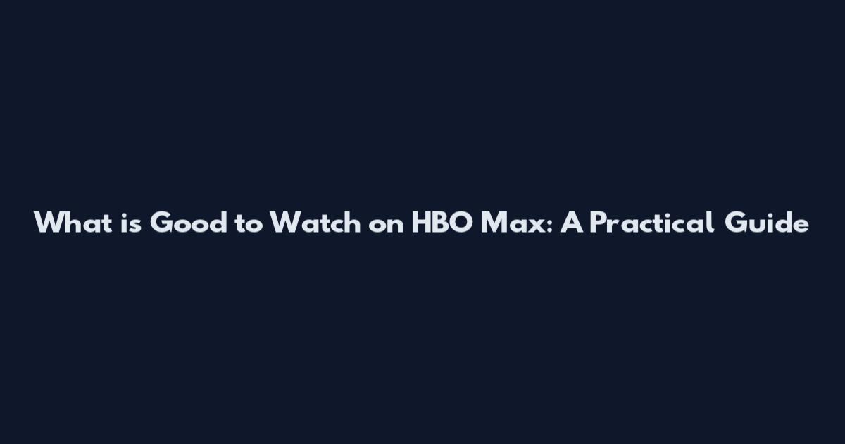 What is Good to Watch on HBO Max: A Practical Guide