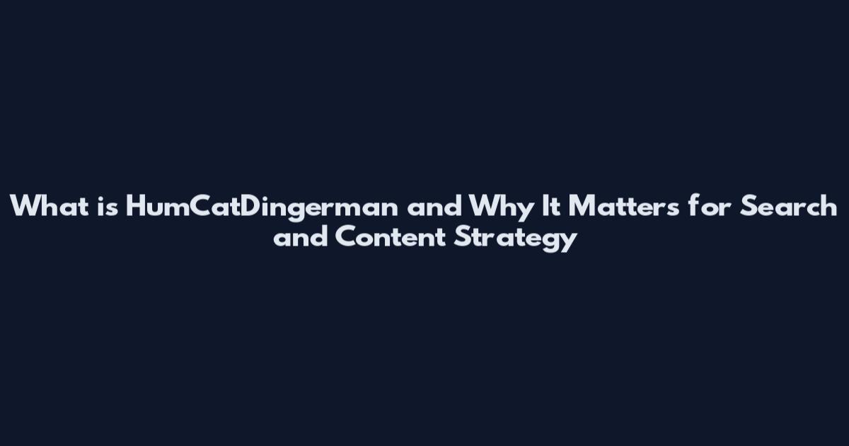 What is HumCatDingerman and Why It Matters for Search and Content Strategy