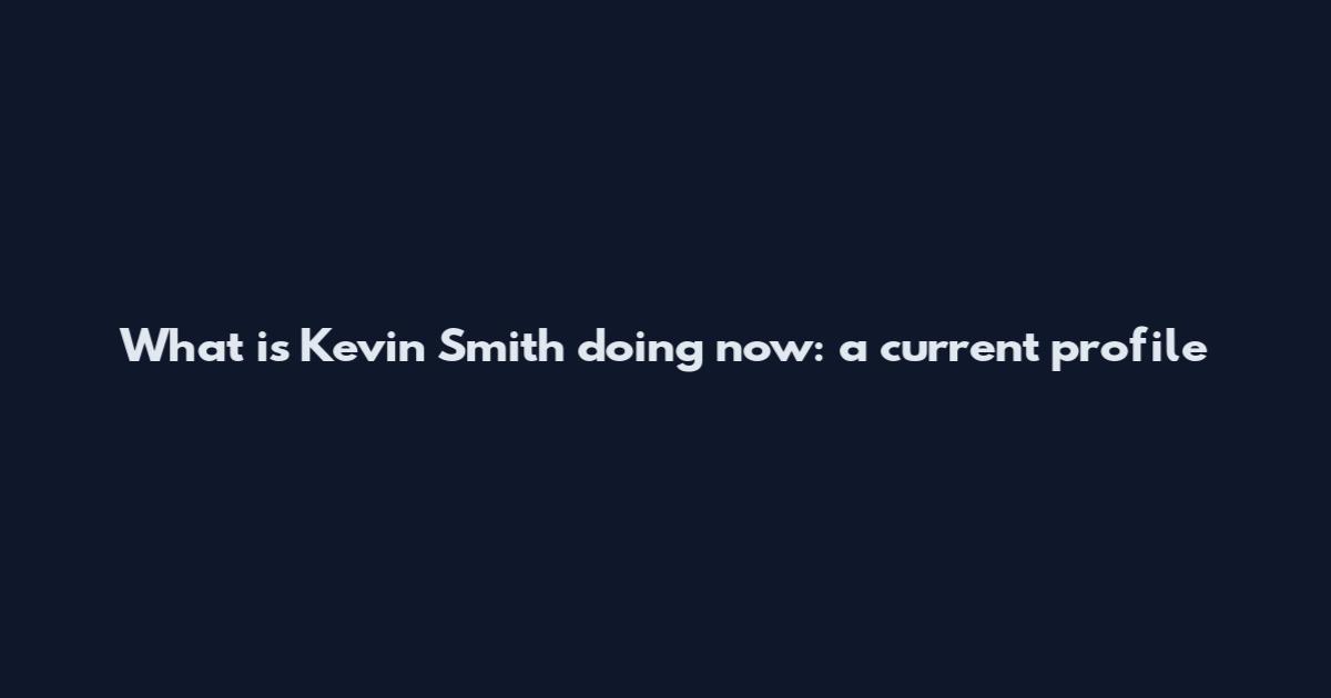 What is Kevin Smith doing now: a current profile