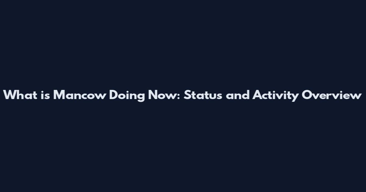What is Mancow Doing Now: Status and Activity Overview