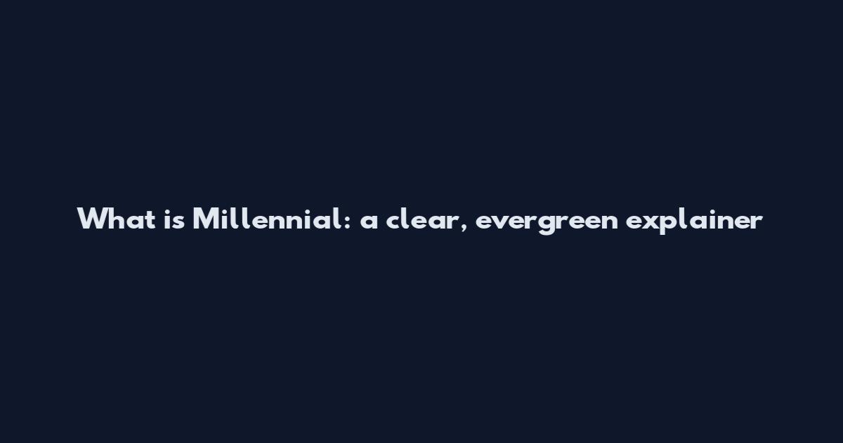 What is Millennial: a clear, evergreen explainer