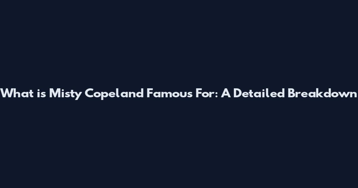 What is Misty Copeland Famous For: A Detailed Breakdown
