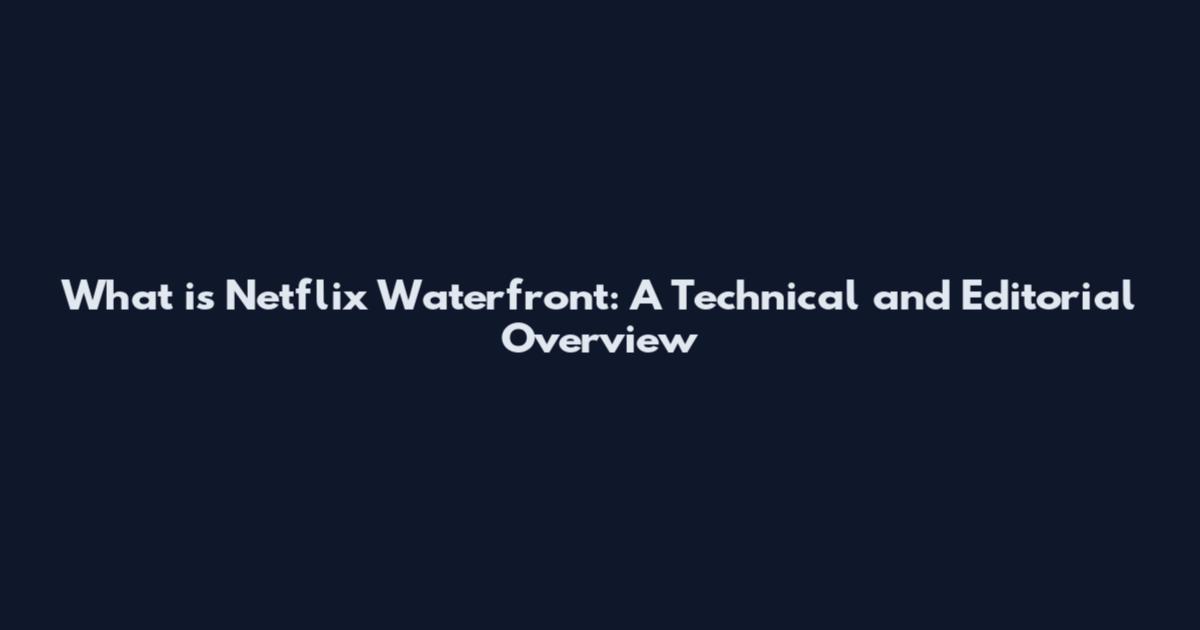 What is Netflix Waterfront: A Technical and Editorial Overview