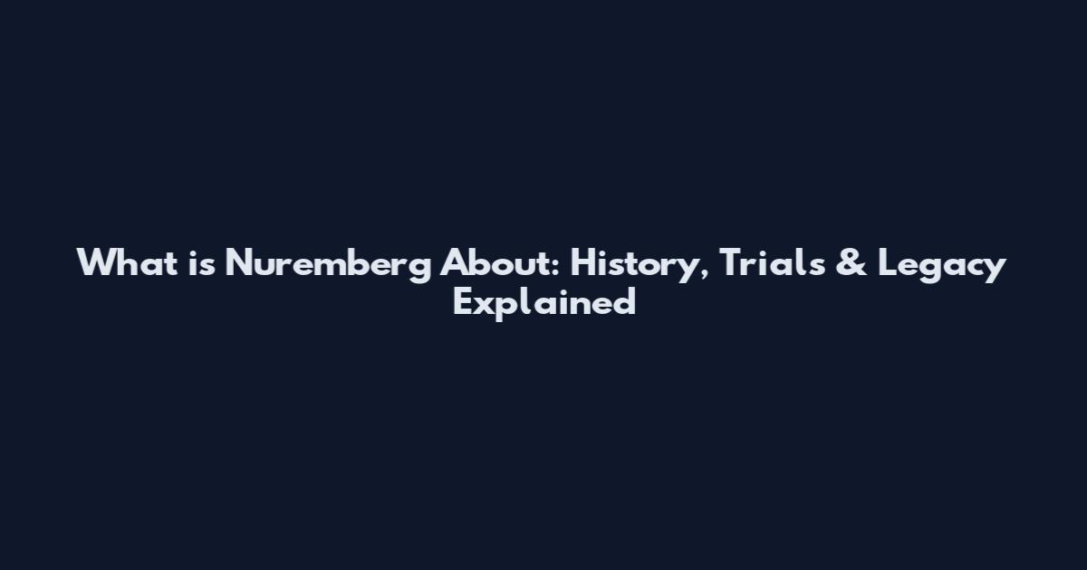 What is Nuremberg About: History, Trials & Legacy Explained